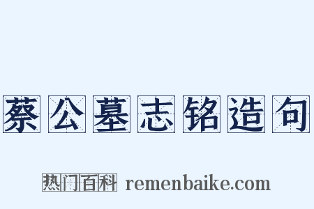 蔡公墓志铭造句是什么意思的图片